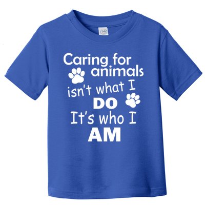 Caring For Animals Isn't What I Do It's Who I Am Toddler T-Shirt