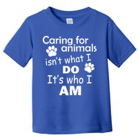 Caring For Animals Isn't What I Do It's Who I Am Toddler T-Shirt