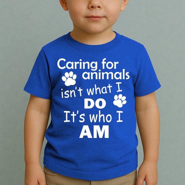 Caring For Animals Isn't What I Do It's Who I Am Toddler T-Shirt