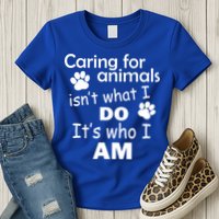 Caring For Animals Isn't What I Do It's Who I Am Womens T-Shirt