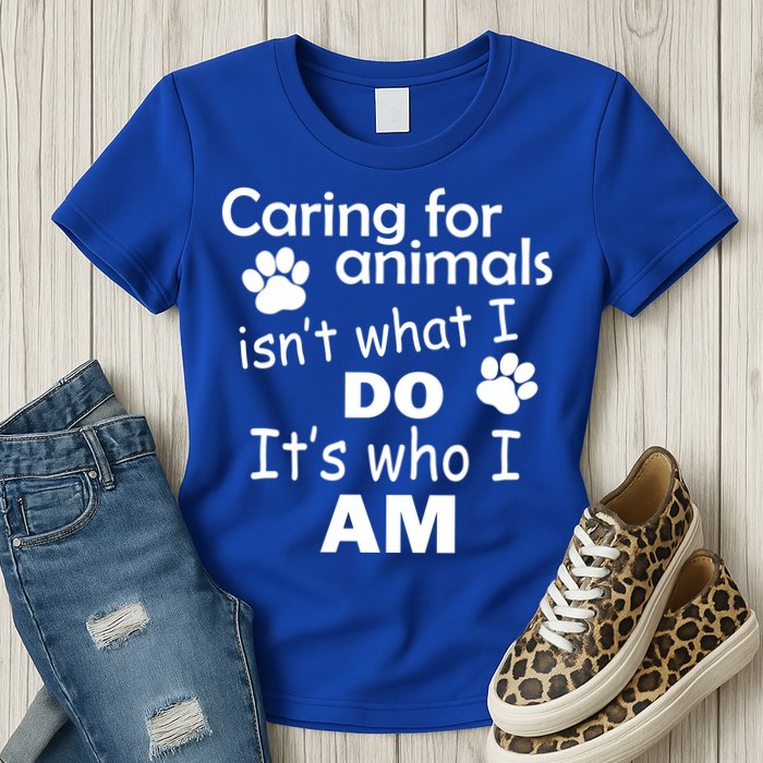 Caring For Animals Isn't What I Do It's Who I Am Womens T-Shirt