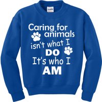Caring For Animals Isn't What I Do It's Who I Am Kids Sweatshirt