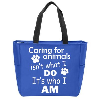 Caring For Animals Isn't What I Do It's Who I Am Zip Tote Bag