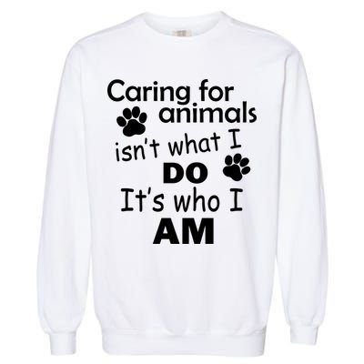 Caring For Animals Isn't What I Do It's Who I Am Garment-Dyed Sweatshirt