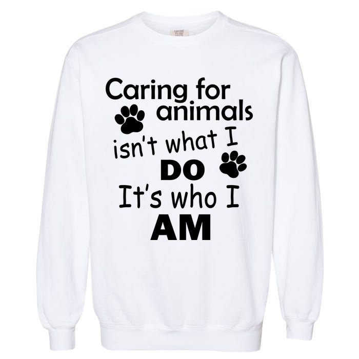 Caring For Animals Isn't What I Do It's Who I Am Garment-Dyed Sweatshirt