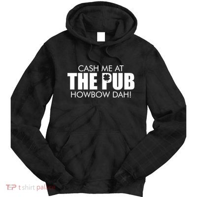 Cash Me At The Pub Howbow Dah! Irish St. Patrick's Day Clover Tie Dye Hoodie