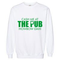 Cash Me At The Pub Howbow Dah! Irish St. Patrick's Day Clover Garment-Dyed Sweatshirt