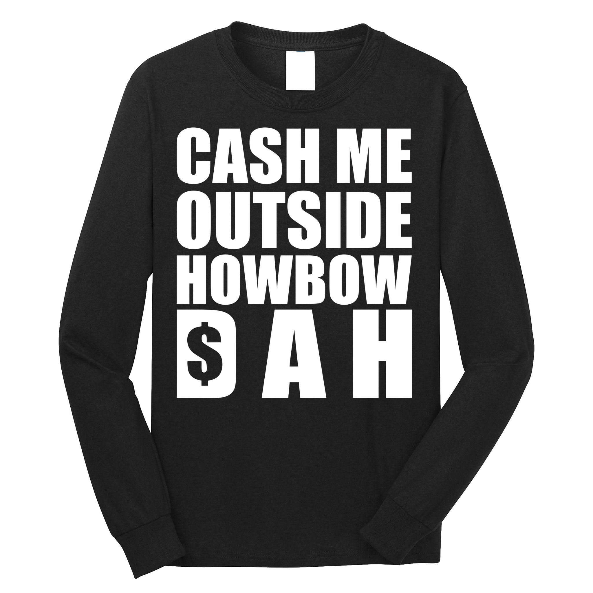 Cash Me Outside Howbow DAH Block Letters Meme Quote Long Sleeve Shirt