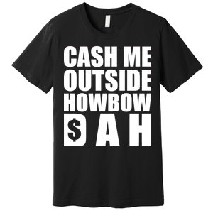 Cash Me Outside Howbow DAH Block Letters Meme Quote Premium T-Shirt