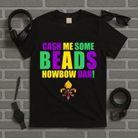 Cash Me Some Beads Howbow Dah! Mardi Gras New Orleans T-Shirt