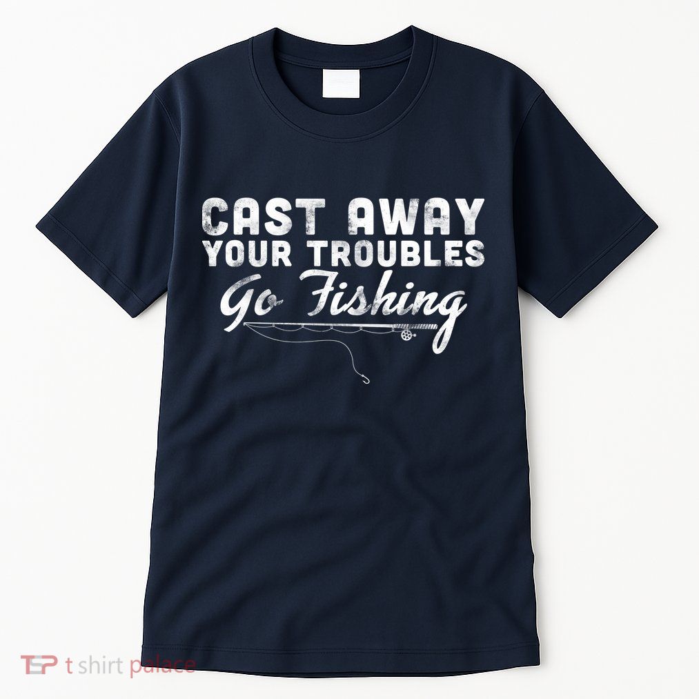 Cast Away Your Troubles Go Fishing Tall T-Shirt