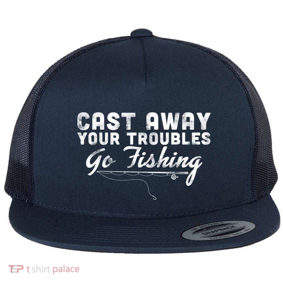 Cast Away Your Troubles Go Fishing Flatbill Hat