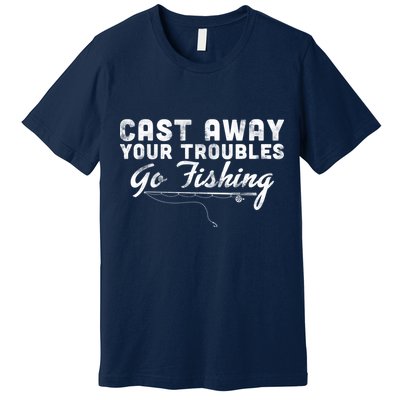 Cast Away Your Troubles Go Fishing Premium T-Shirt