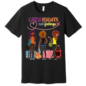 Catch Flights Not Feelings Premium T-Shirt