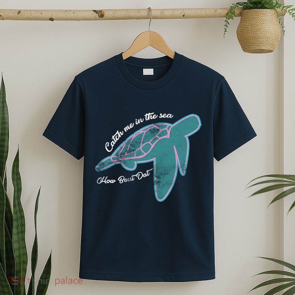 Catch Me In The Sea How Bout Dat T-Shirt