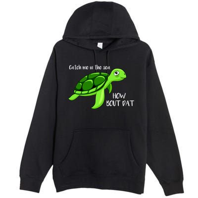 Catch Me In The Sea How Bout Dat Turtle Premium Pullover Hoodie