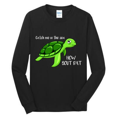 Catch Me In The Sea How Bout Dat Turtle Tall Long Sleeve T-Shirt