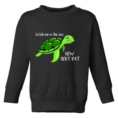 Catch Me In The Sea How Bout Dat Turtle Toddler Sweatshirt