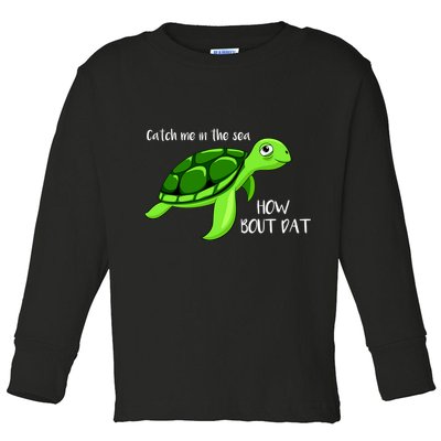 Catch Me In The Sea How Bout Dat Turtle Toddler Long Sleeve Shirt