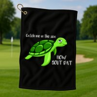 Catch Me In The Sea How Bout Dat Turtle Golf Towel