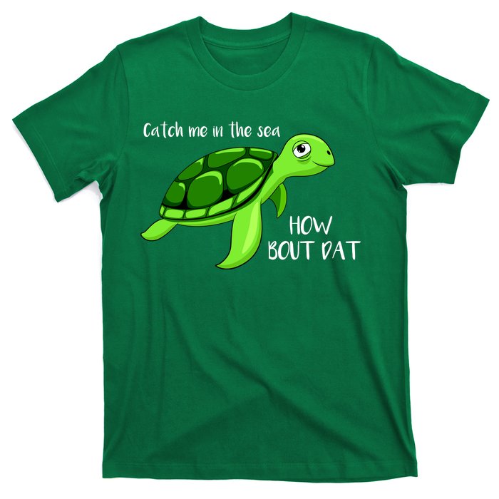 Catch Me In The Sea How Bout Dat Turtle T-Shirt