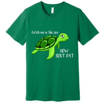 Catch Me In The Sea How Bout Dat Turtle Premium T-Shirt