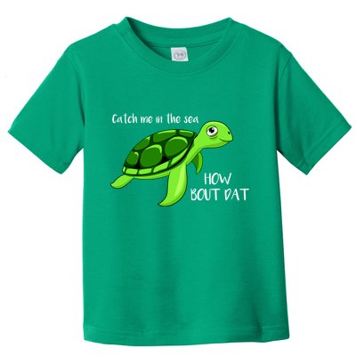 Catch Me In The Sea How Bout Dat Turtle Toddler T-Shirt