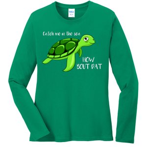 Catch Me In The Sea How Bout Dat Turtle Ladies Long Sleeve Shirt