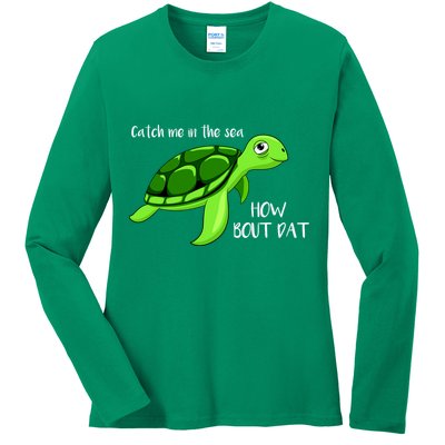 Catch Me In The Sea How Bout Dat Turtle Ladies Long Sleeve Shirt