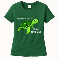 Catch Me In The Sea How Bout Dat Turtle Womens T-Shirt