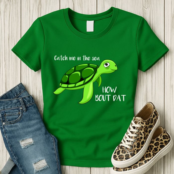 Catch Me In The Sea How Bout Dat Turtle Womens T-Shirt