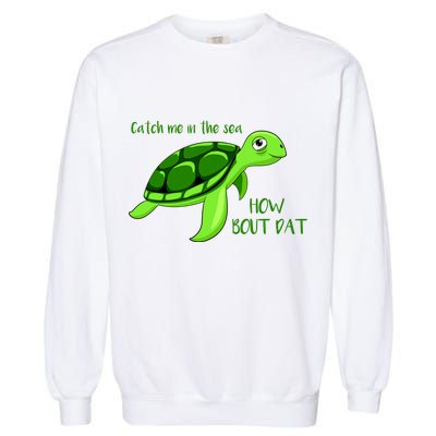 Catch Me In The Sea How Bout Dat Turtle Garment-Dyed Sweatshirt