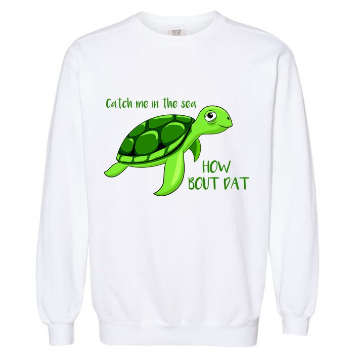 Catch Me In The Sea How Bout Dat Turtle Garment-Dyed Sweatshirt