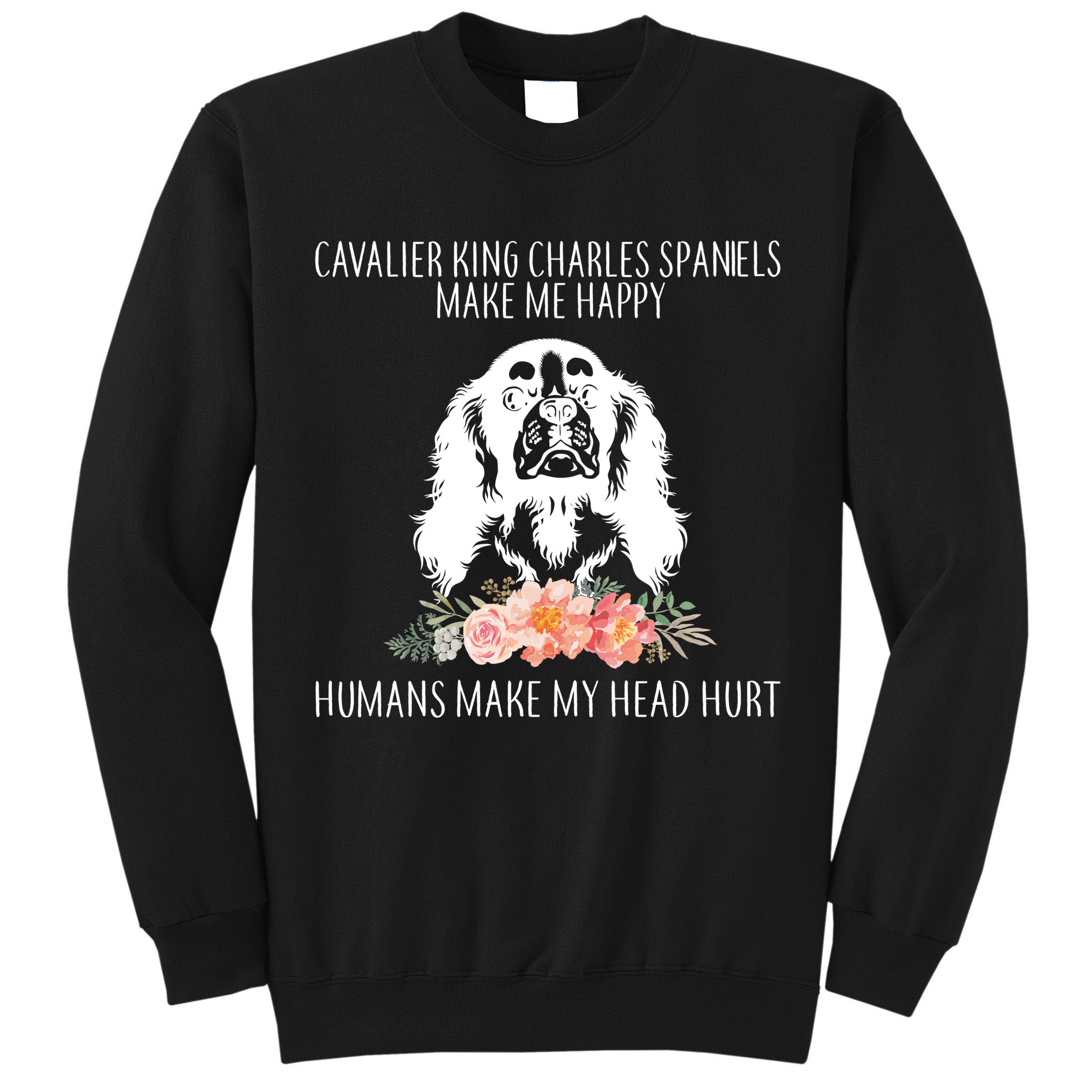Cavalier King Charles Make Me Happy Tall Sweatshirt