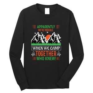 Camping Apparently Were Trouble When We Camp Together Who Knew! Long Sleeve Shirt