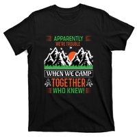 Camping Apparently Were Trouble When We Camp Together Who Knew! T-Shirt