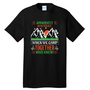 Camping Apparently Were Trouble When We Camp Together Who Knew! Tall T-Shirt