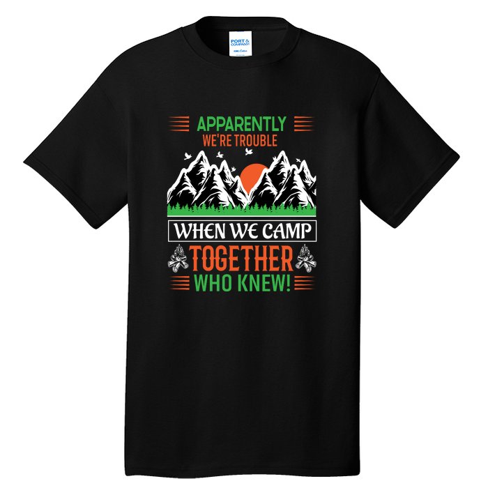 Camping Apparently Were Trouble When We Camp Together Who Knew! Tall T-Shirt