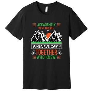 Camping Apparently Were Trouble When We Camp Together Who Knew! Premium T-Shirt