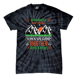 Camping Apparently Were Trouble When We Camp Together Who Knew! Tie-Dye T-Shirt