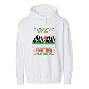 Camping Apparently Were Trouble When We Camp Together Who Knew! Garment-Dyed Fleece Hoodie