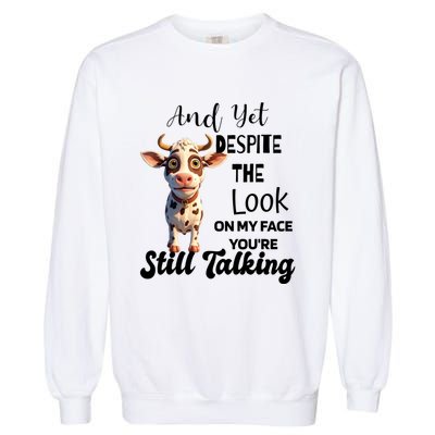 Cow And Yet Despite The Look On My Face YouRe Still Talking Garment-Dyed Sweatshirt