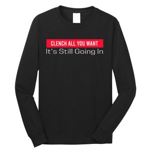 Clench All You Want ItS Still Going In Long Sleeve Shirt