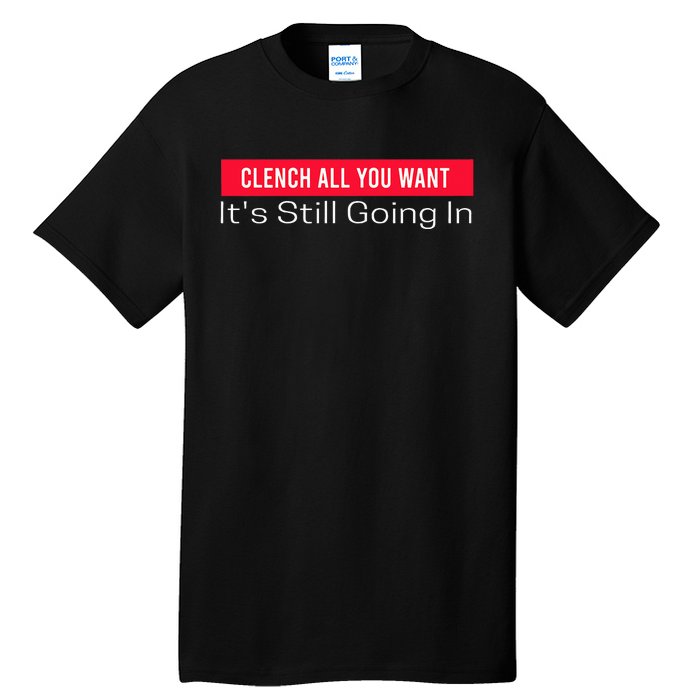 Clench All You Want ItS Still Going In Tall T-Shirt