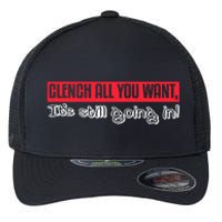 Clench All You Want ItS Still Going In Flexfit Unipanel Trucker Cap