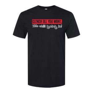 Clench All You Want ItS Still Going In Softstyle CVC T-Shirt