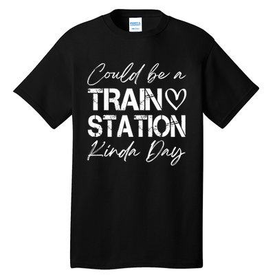 Could Be A Train Station Kinda Day Funny Clothing Tall T-Shirt