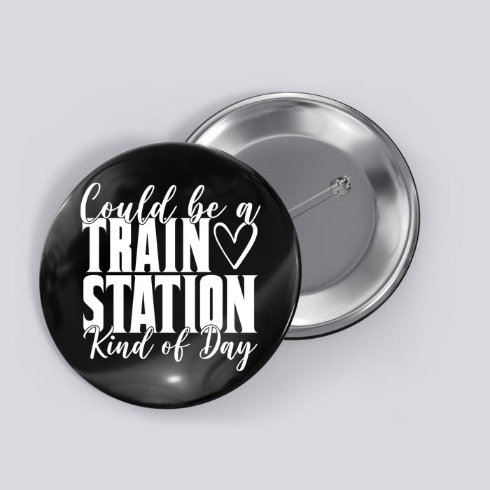 Could Be A Train Station Kind Of Day Button