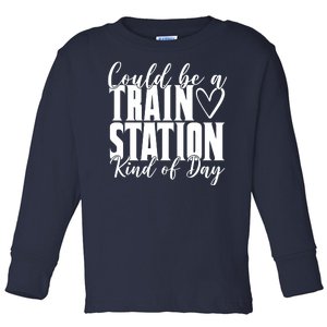 Could Be A Train Station Kind Of Day Toddler Long Sleeve Shirt