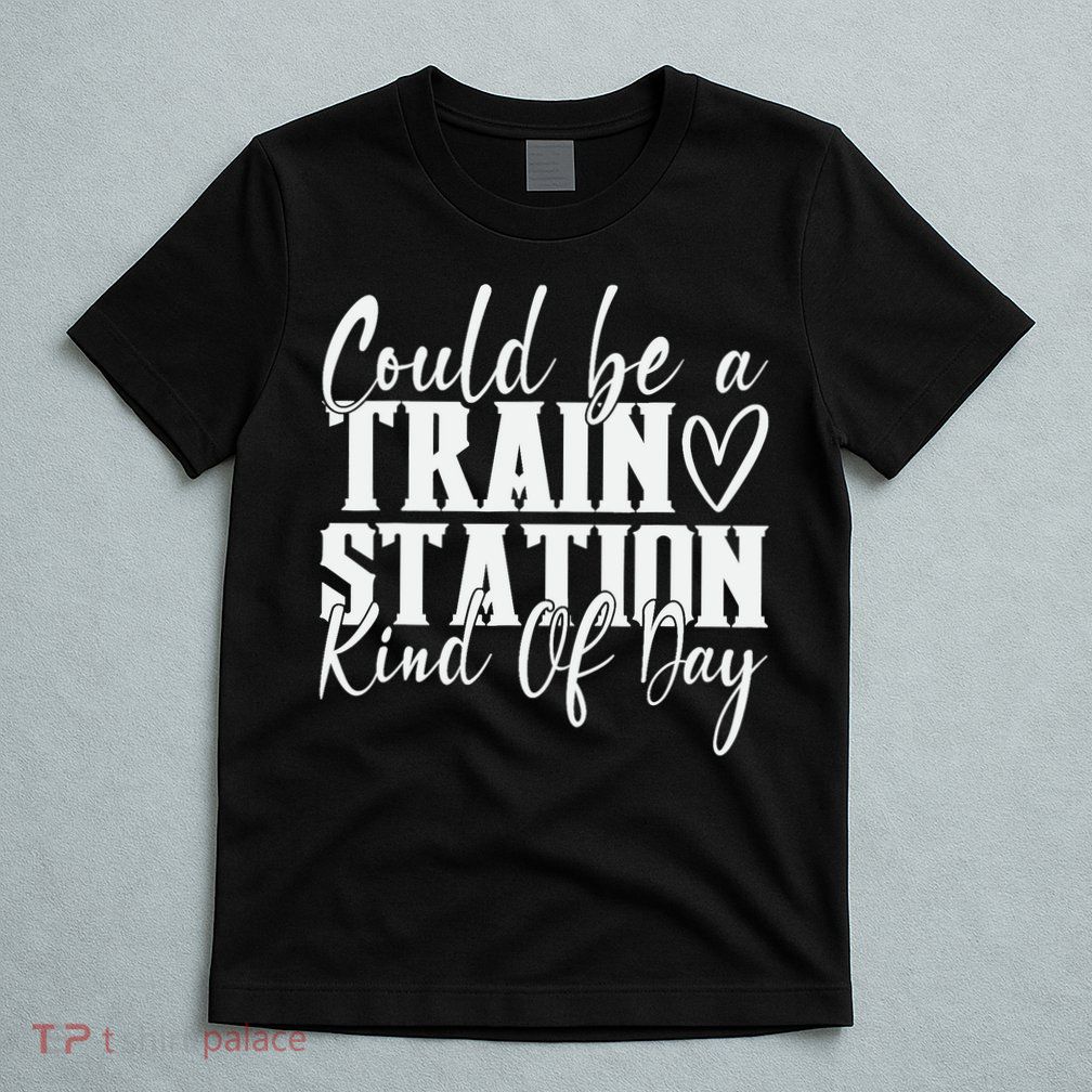 Could Be A Train Station Kinda Day T-Shirt